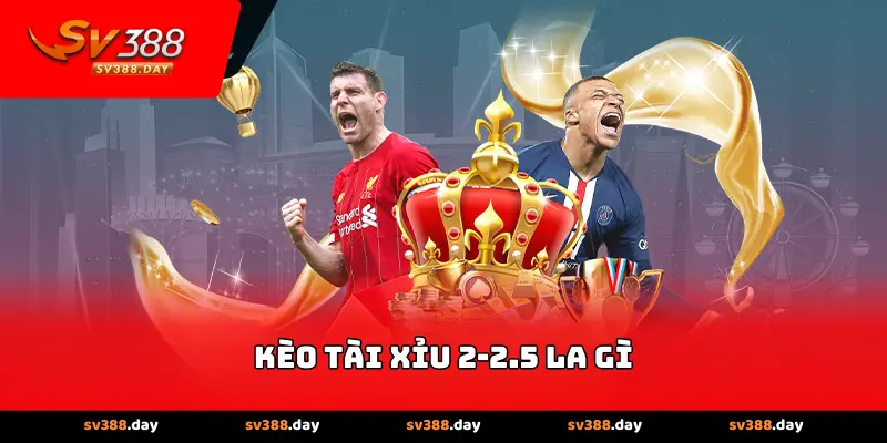 Kèo Tài Xỉu 2-2.5 là gì